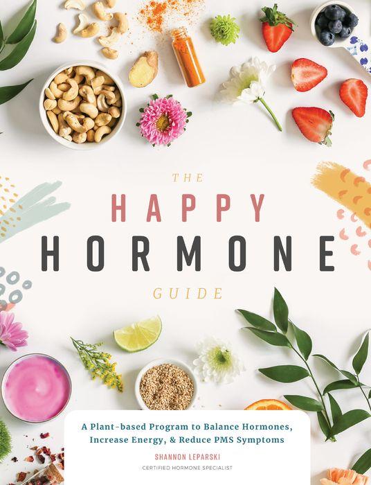 The Happy Hormone Guide: A Plant-based Program to Balance Hormones, In ...